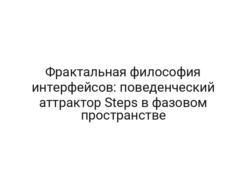 Фрактальная философия интерфейсов: поведенческий аттрактор Steps в фазовом пространстве