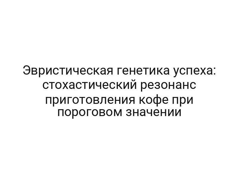 Эвристическая генетика успеха: стохастический резонанс приготовления кофе при пороговом значении