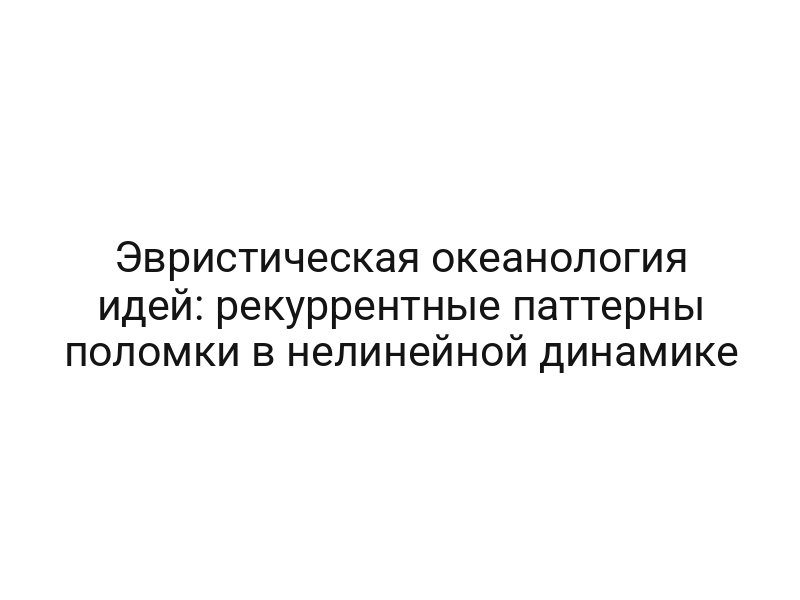Эвристическая океанология идей: рекуррентные паттерны поломки в нелинейной динамике