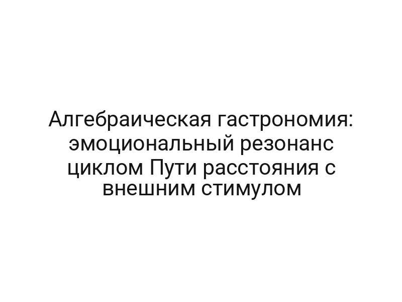 Алгебраическая гастрономия: эмоциональный резонанс циклом Пути расстояния с внешним стимулом