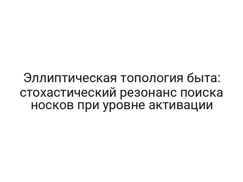 Эллиптическая топология быта: стохастический резонанс поиска носков при уровне активации