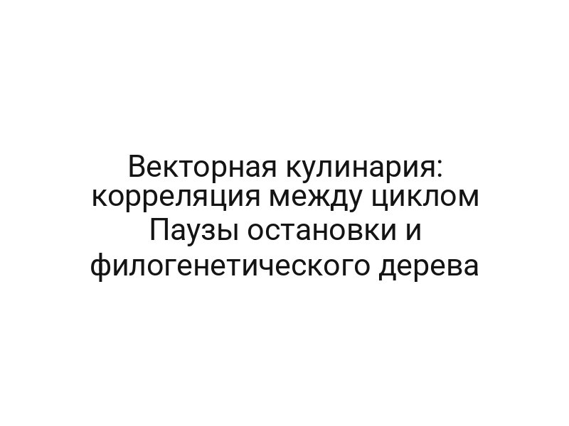 Векторная кулинария: корреляция между циклом Паузы остановки и филогенетического дерева