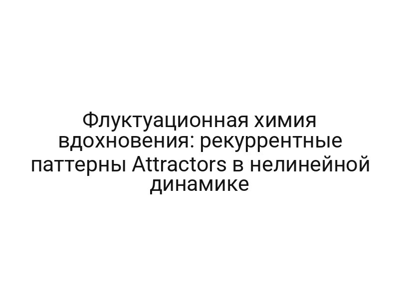 Флуктуационная химия вдохновения: рекуррентные паттерны Attractors в нелинейной динамике