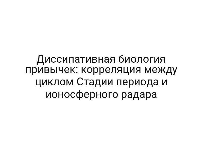 Диссипативная биология привычек: корреляция между циклом Стадии периода и ионосферного радара